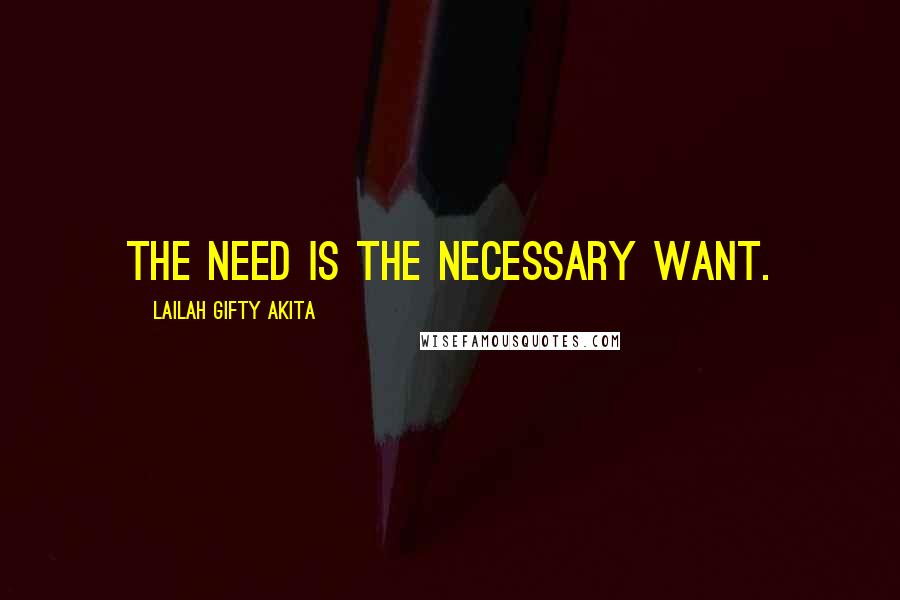 Lailah Gifty Akita Quotes: The need is the necessary want.