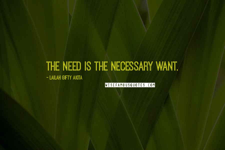 Lailah Gifty Akita Quotes: The need is the necessary want.