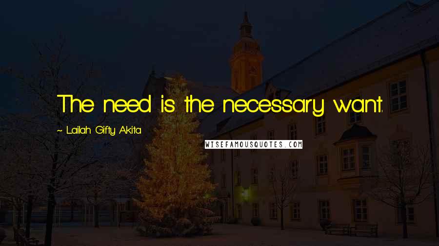 Lailah Gifty Akita Quotes: The need is the necessary want.