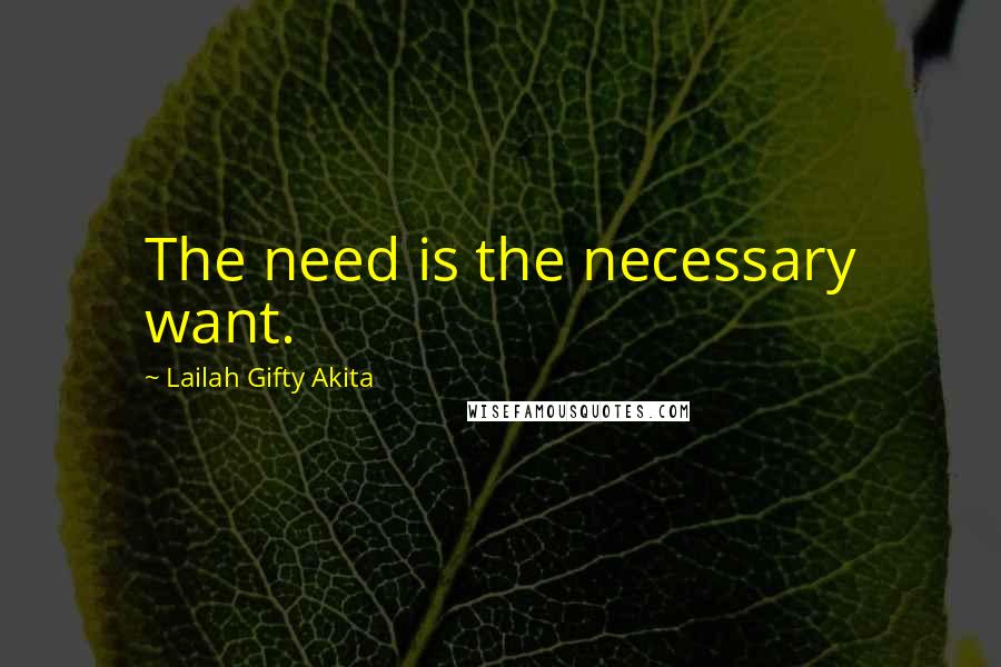 Lailah Gifty Akita Quotes: The need is the necessary want.