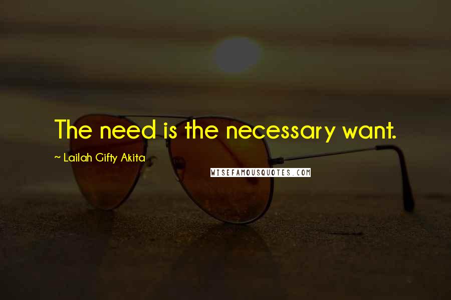 Lailah Gifty Akita Quotes: The need is the necessary want.