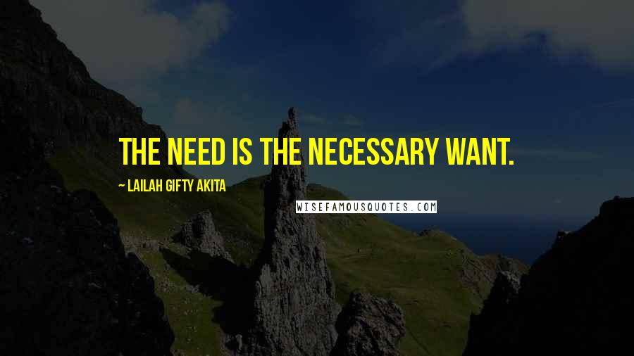 Lailah Gifty Akita Quotes: The need is the necessary want.