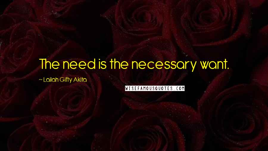 Lailah Gifty Akita Quotes: The need is the necessary want.