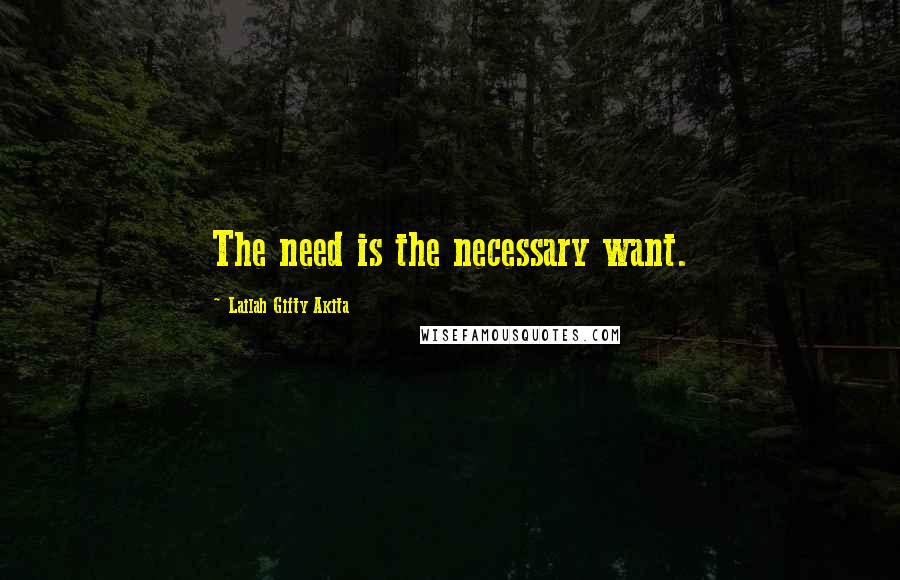 Lailah Gifty Akita Quotes: The need is the necessary want.