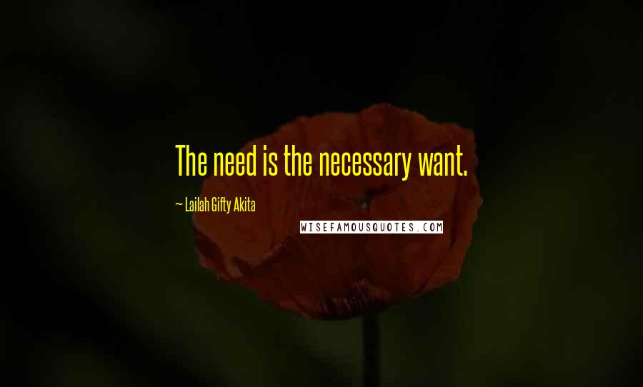 Lailah Gifty Akita Quotes: The need is the necessary want.