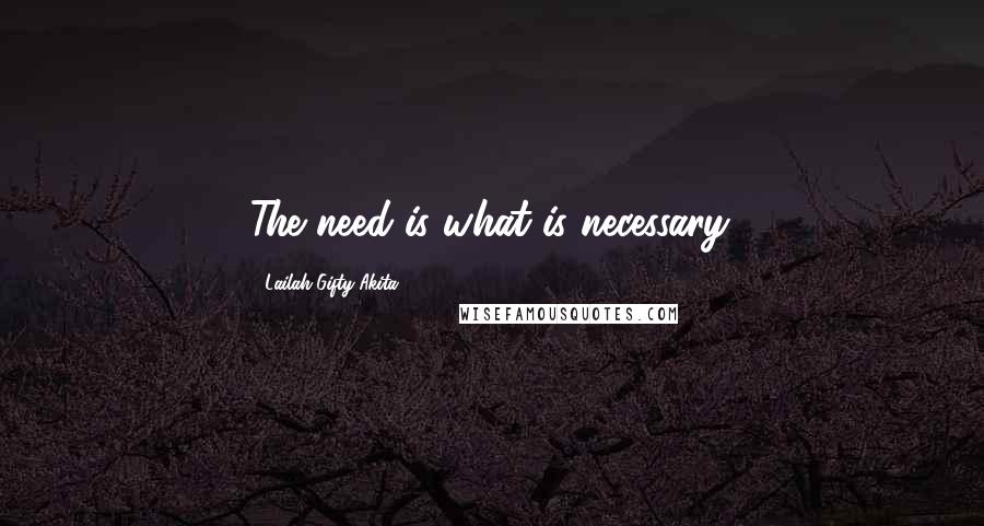 Lailah Gifty Akita Quotes: The need is what is necessary.