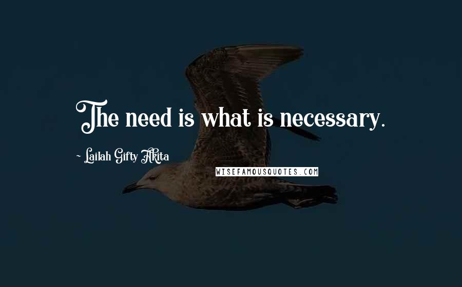 Lailah Gifty Akita Quotes: The need is what is necessary.