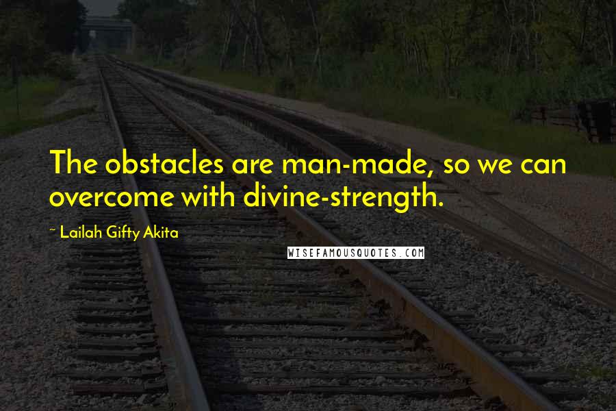 Lailah Gifty Akita Quotes: The obstacles are man-made, so we can overcome with divine-strength.