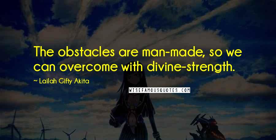 Lailah Gifty Akita Quotes: The obstacles are man-made, so we can overcome with divine-strength.