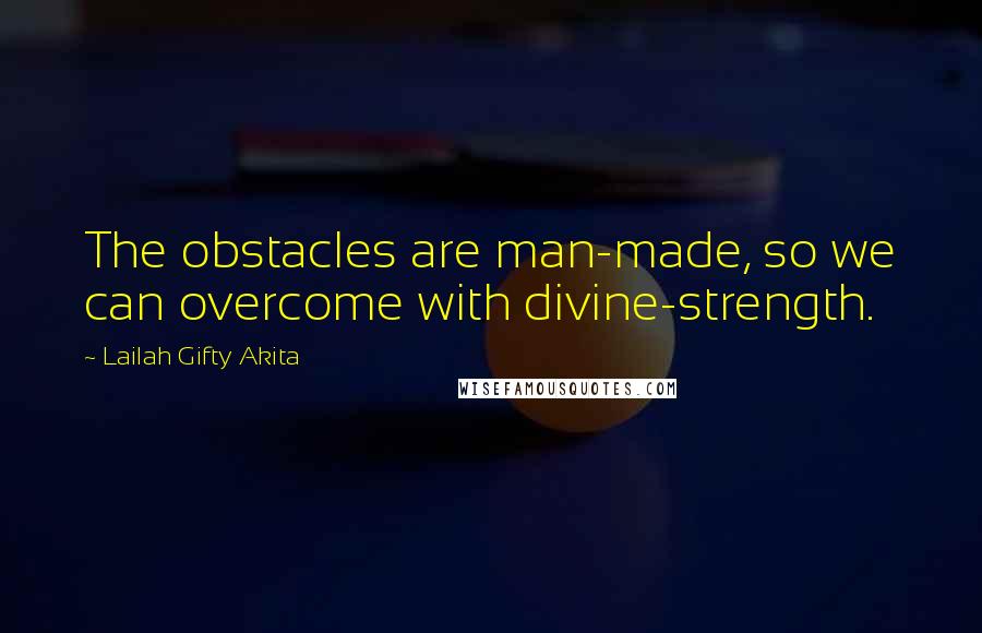 Lailah Gifty Akita Quotes: The obstacles are man-made, so we can overcome with divine-strength.