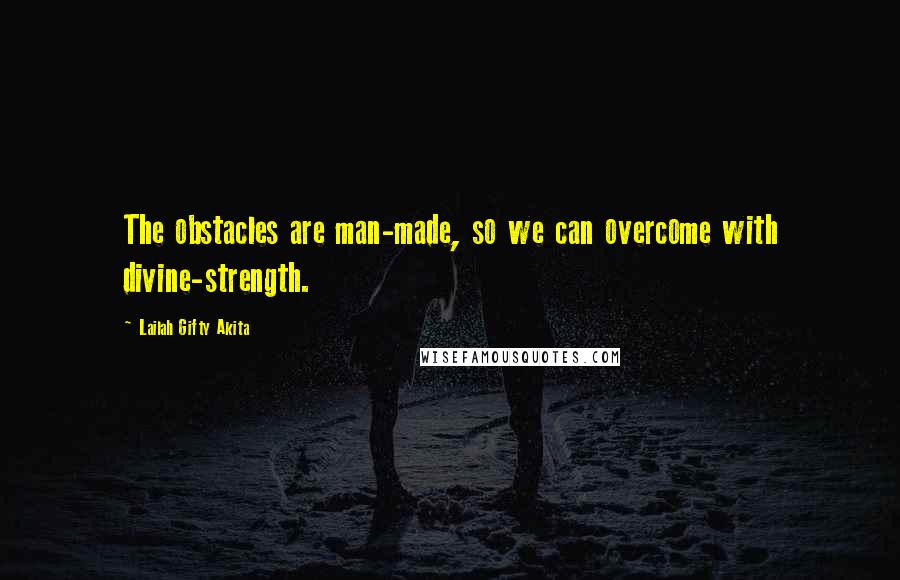 Lailah Gifty Akita Quotes: The obstacles are man-made, so we can overcome with divine-strength.
