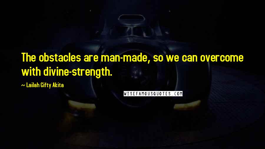 Lailah Gifty Akita Quotes: The obstacles are man-made, so we can overcome with divine-strength.