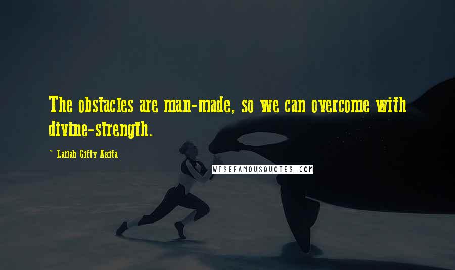 Lailah Gifty Akita Quotes: The obstacles are man-made, so we can overcome with divine-strength.