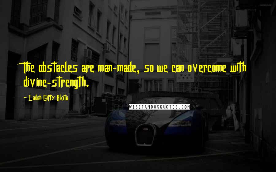 Lailah Gifty Akita Quotes: The obstacles are man-made, so we can overcome with divine-strength.