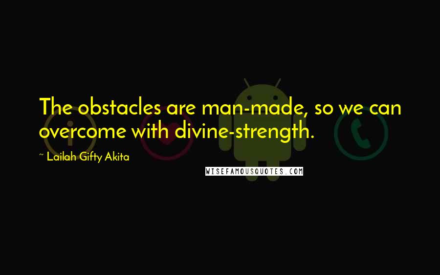 Lailah Gifty Akita Quotes: The obstacles are man-made, so we can overcome with divine-strength.