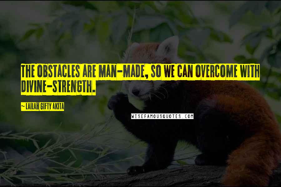 Lailah Gifty Akita Quotes: The obstacles are man-made, so we can overcome with divine-strength.