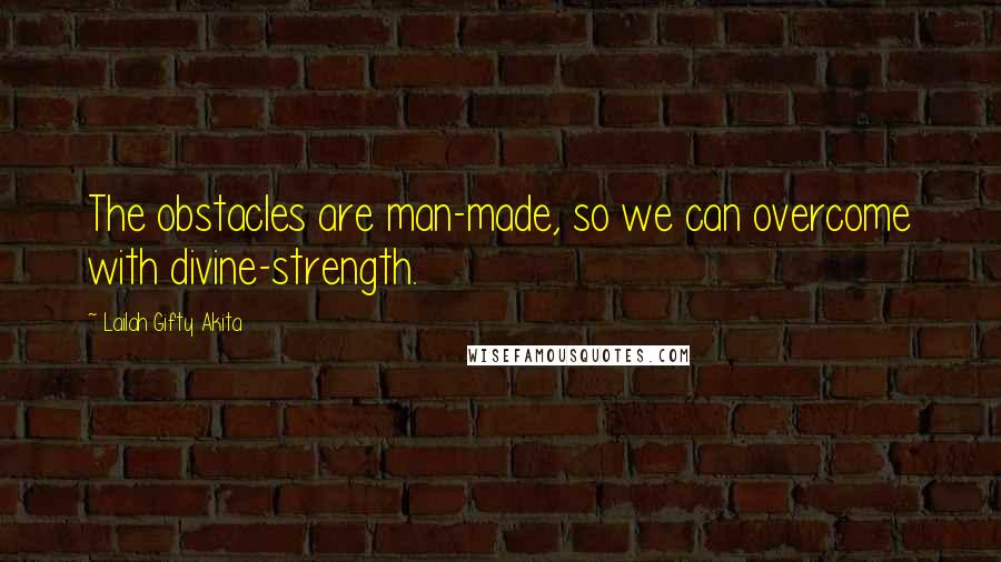Lailah Gifty Akita Quotes: The obstacles are man-made, so we can overcome with divine-strength.