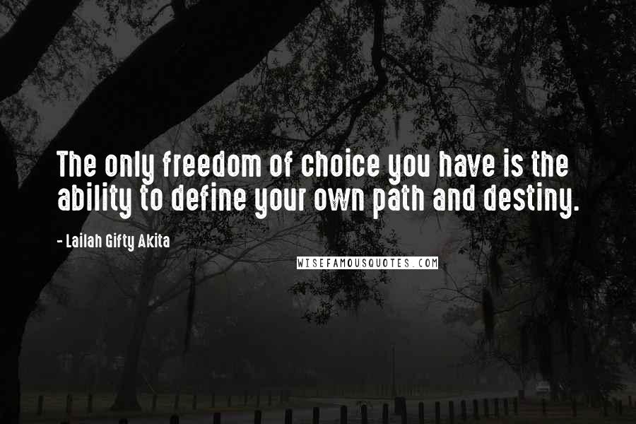 Lailah Gifty Akita Quotes: The only freedom of choice you have is the ability to define your own path and destiny.