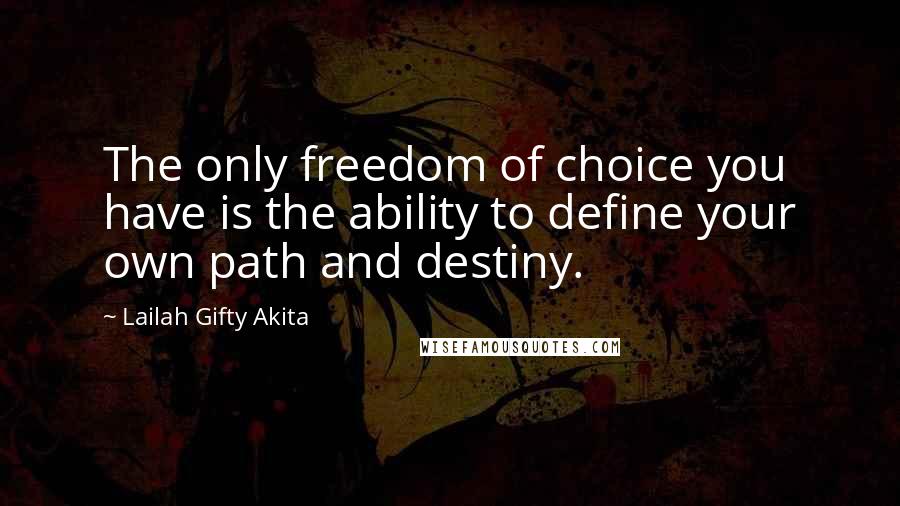 Lailah Gifty Akita Quotes: The only freedom of choice you have is the ability to define your own path and destiny.