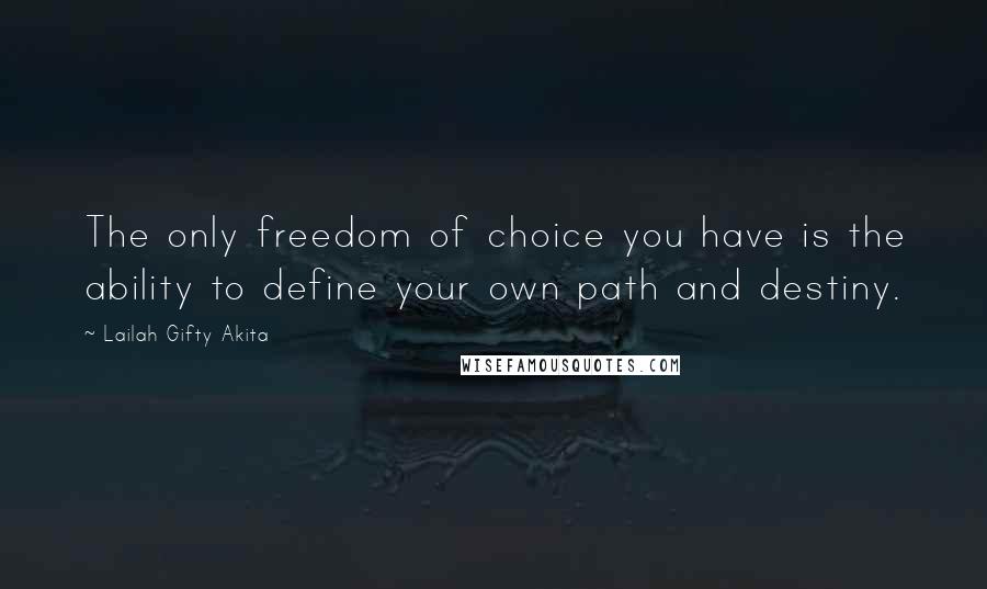 Lailah Gifty Akita Quotes: The only freedom of choice you have is the ability to define your own path and destiny.