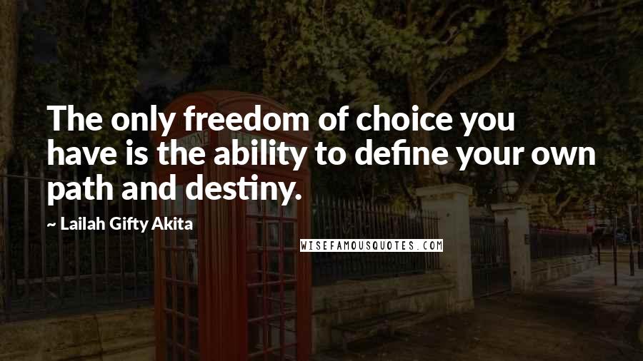 Lailah Gifty Akita Quotes: The only freedom of choice you have is the ability to define your own path and destiny.