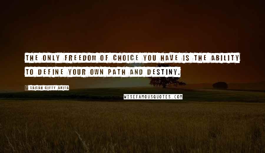 Lailah Gifty Akita Quotes: The only freedom of choice you have is the ability to define your own path and destiny.