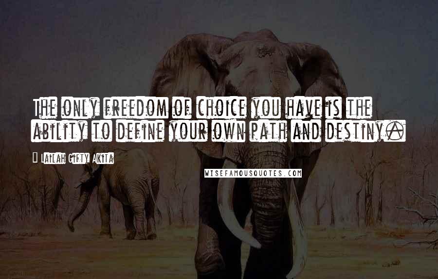 Lailah Gifty Akita Quotes: The only freedom of choice you have is the ability to define your own path and destiny.