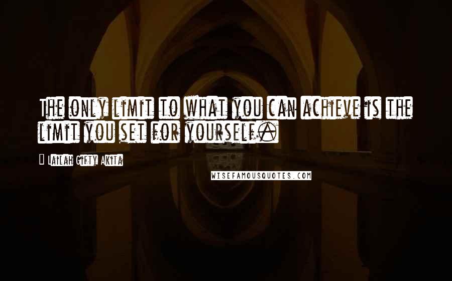 Lailah Gifty Akita Quotes: The only limit to what you can achieve is the limit you set for yourself.