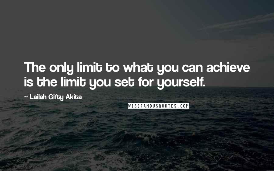 Lailah Gifty Akita Quotes: The only limit to what you can achieve is the limit you set for yourself.