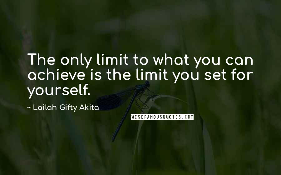 Lailah Gifty Akita Quotes: The only limit to what you can achieve is the limit you set for yourself.