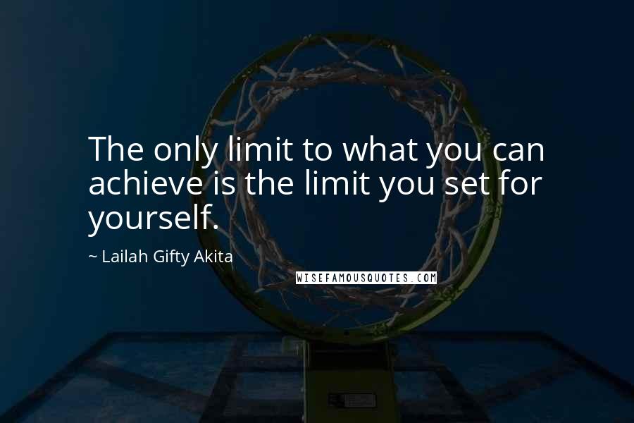 Lailah Gifty Akita Quotes: The only limit to what you can achieve is the limit you set for yourself.