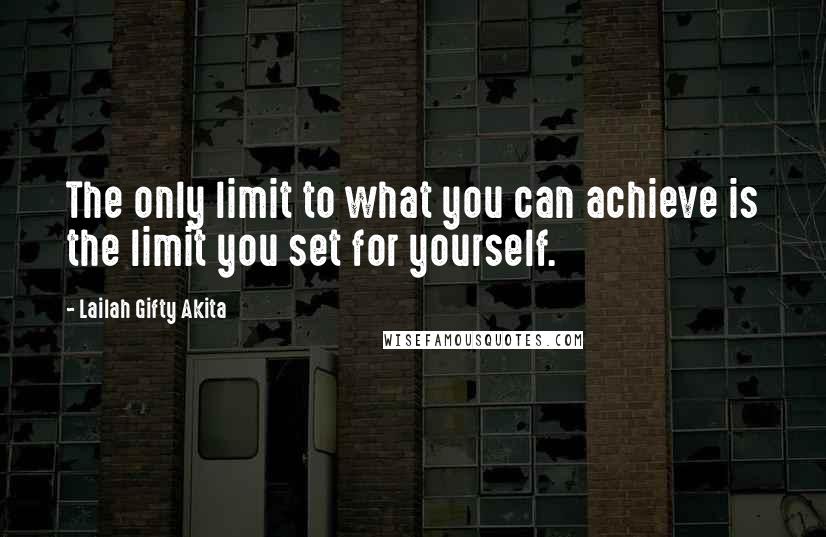 Lailah Gifty Akita Quotes: The only limit to what you can achieve is the limit you set for yourself.