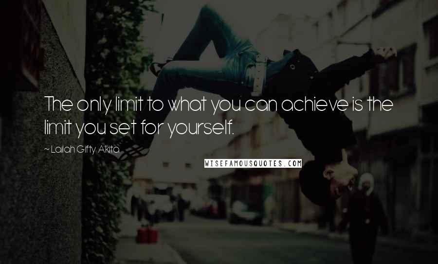 Lailah Gifty Akita Quotes: The only limit to what you can achieve is the limit you set for yourself.