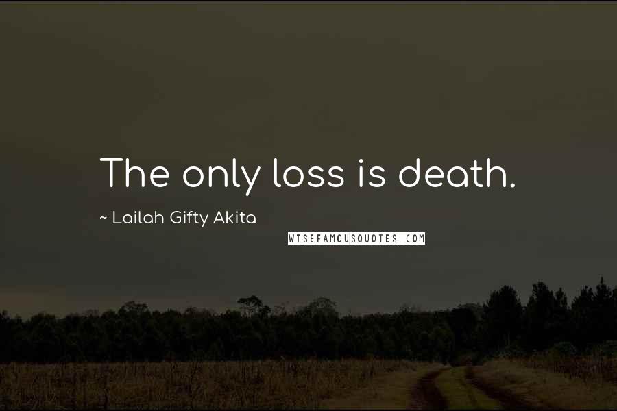 Lailah Gifty Akita Quotes: The only loss is death.