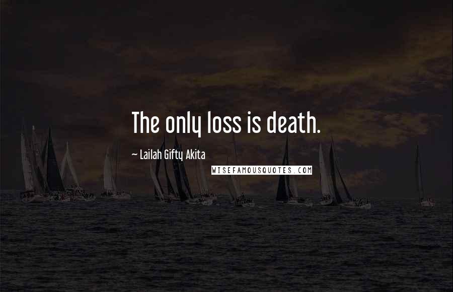 Lailah Gifty Akita Quotes: The only loss is death.