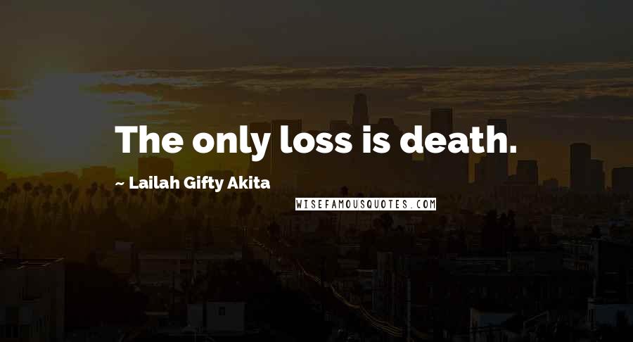 Lailah Gifty Akita Quotes: The only loss is death.