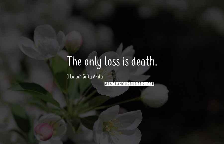 Lailah Gifty Akita Quotes: The only loss is death.