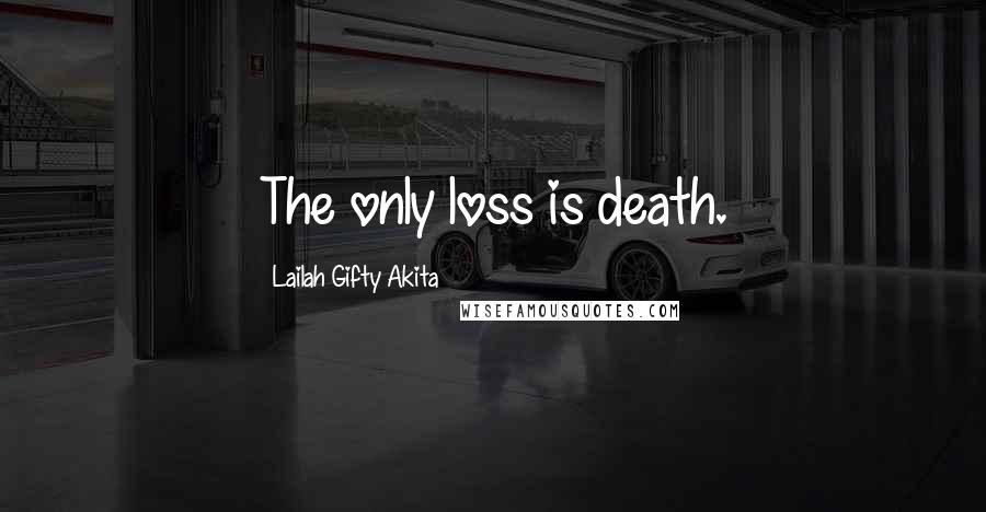 Lailah Gifty Akita Quotes: The only loss is death.