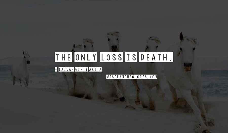 Lailah Gifty Akita Quotes: The only loss is death.