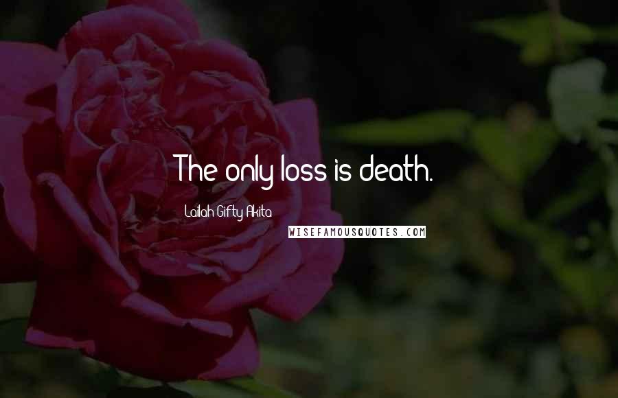 Lailah Gifty Akita Quotes: The only loss is death.