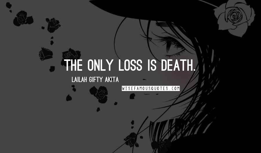 Lailah Gifty Akita Quotes: The only loss is death.