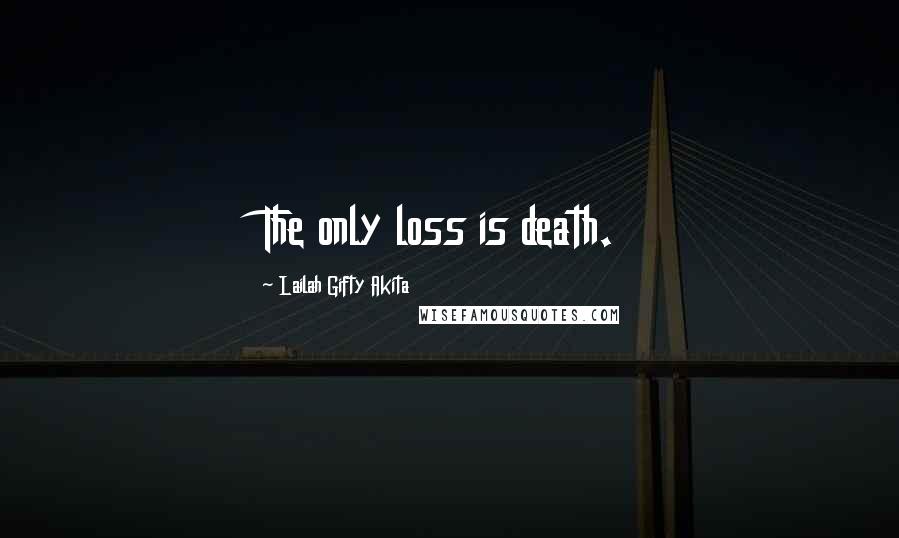 Lailah Gifty Akita Quotes: The only loss is death.