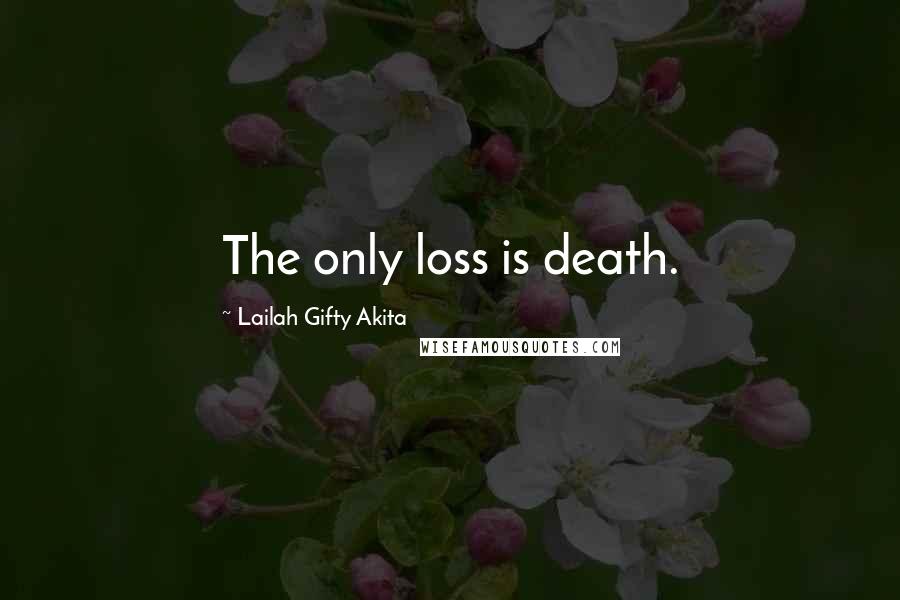 Lailah Gifty Akita Quotes: The only loss is death.