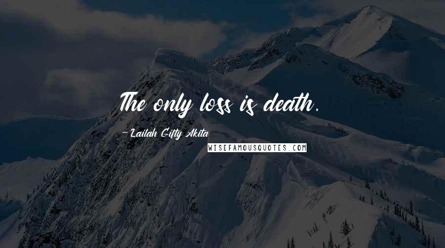 Lailah Gifty Akita Quotes: The only loss is death.