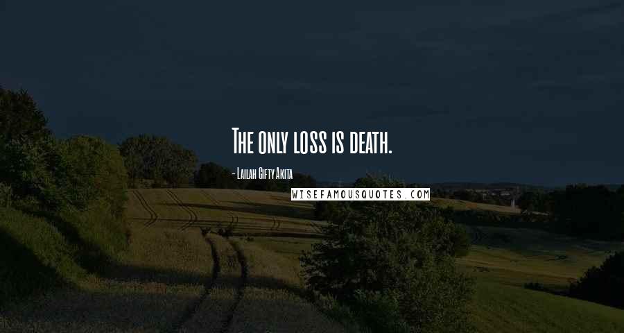 Lailah Gifty Akita Quotes: The only loss is death.