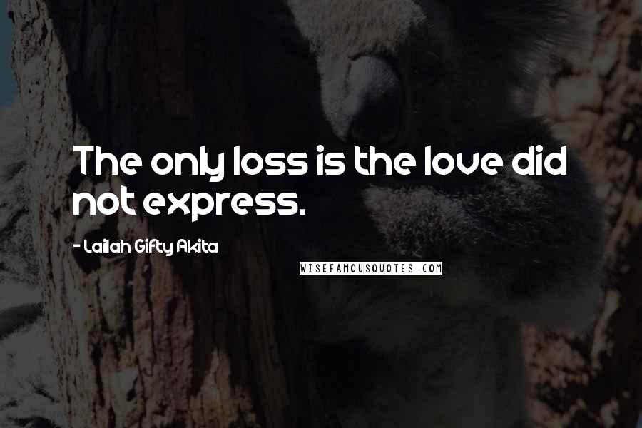 Lailah Gifty Akita Quotes: The only loss is the love did not express.