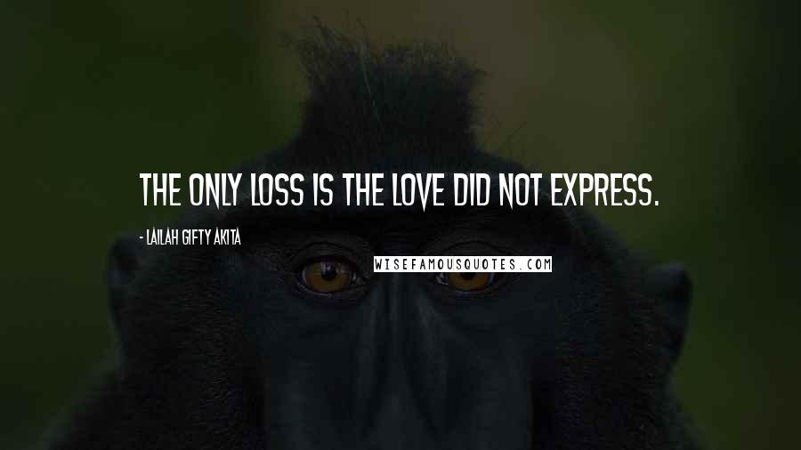 Lailah Gifty Akita Quotes: The only loss is the love did not express.