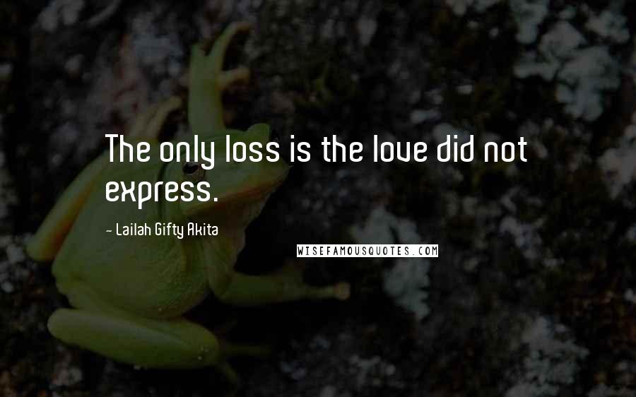 Lailah Gifty Akita Quotes: The only loss is the love did not express.