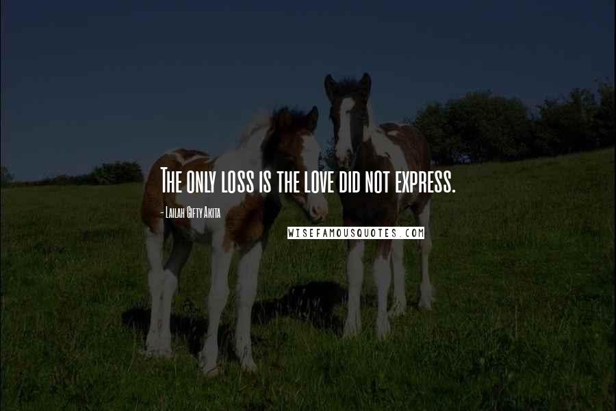 Lailah Gifty Akita Quotes: The only loss is the love did not express.