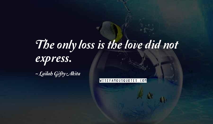 Lailah Gifty Akita Quotes: The only loss is the love did not express.